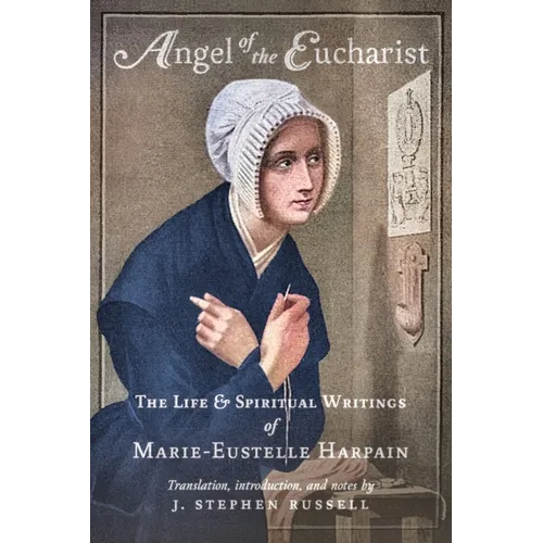 Angel of the Eucharist: The Life & Spiritual Writings of Marie-Eustelle Harpain