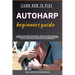 Learn How to Play Autoharp Beginners Guide: Guide To Master The Basics, Step-By-Step Lessons, Techniques, And Easy-To-Follow Tips For Beginners To Pla
