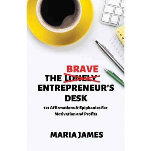 The Brave Entrepreneur's Desk: 121 Affirmations & Epiphanies for Motivation and Profits
