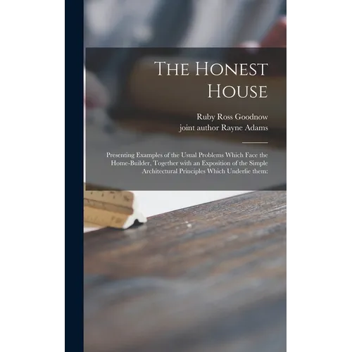The Honest House; Presenting Examples of the Usual Problems Which Face the Home-builder, Together With an Exposition of the Simple Architectural Princ