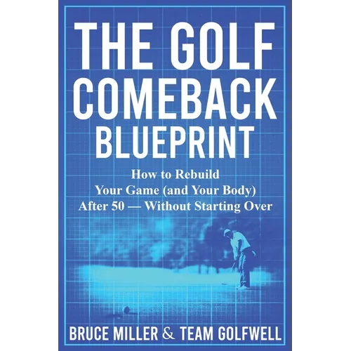 The Golf Comeback Blueprint: How to Rebuild Your Game (and Your Body) After 50 - Without Starting Over