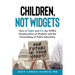 Children, Not Widgets: How to Fight and Fix the Willful Miseducation of Students and the Dismantling of Public Education