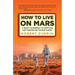 How to Live on Mars: A Trusty Guidebook to Surviving and Thriving on the Red Planet