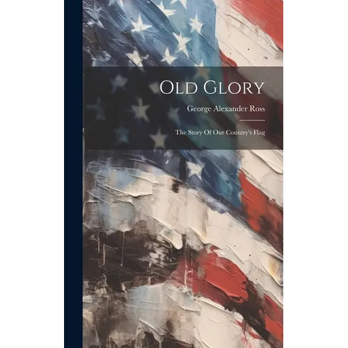Old Glory: The Story Of Our Country's Flag