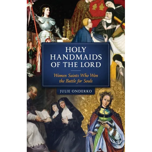The Holy Handmaids of the Lord: Women Saints Who Won the Battle for Souls