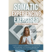 Somatic Experiencing Exercises for Healing Complex Trauma: A Guide to Applying, Grounding, Resourcing and Visualization, Self-Regulation, Body Scans T