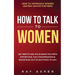 How to Talk to Women: Get Her to Like You & Want You With Effortless, Fun Conversation & Never Run Out of Anything to Say! How to Approach Women (Dati