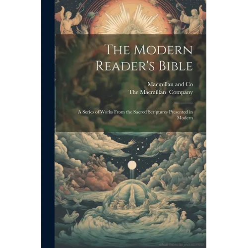 The Modern Reader's Bible: A Series of Works From the Sacred Scriptures Presented in Modern