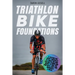 Triathlon Bike Foundations: A System for Every Triathlete to Finish the Bike Feeling Strong and Ready to Nail the Run with Just Two Workouts a Wee