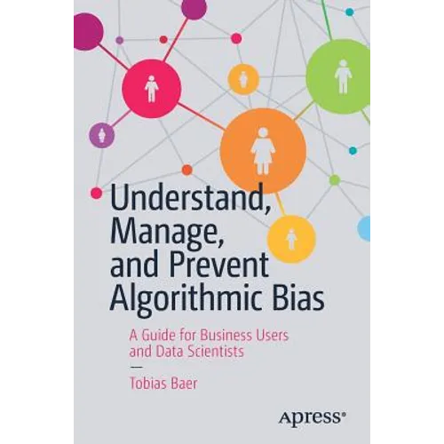 Understand, Manage, and Prevent Algorithmic Bias: A Guide for Business Users and Data Scientists