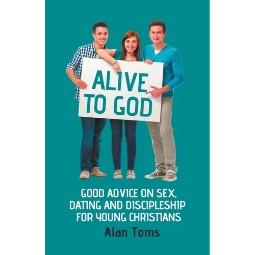 Alive to God - Good Advice on Sex, Dating and Discipleship for Young Christians