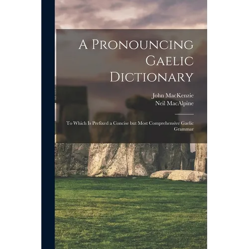 A Pronouncing Gaelic Dictionary: To Which is Prefixed a Concise but Most Comprehensive Gaelic Grammar
