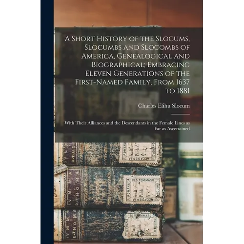 A Short History of the Slocums, Slocumbs and Slocombs of America, Genealogical and Biographical; Embracing Eleven Generations of the First-named Famil