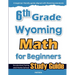 6th Grade Wyoming Math for Beginners: Standardized Testing and Home School Study Guide