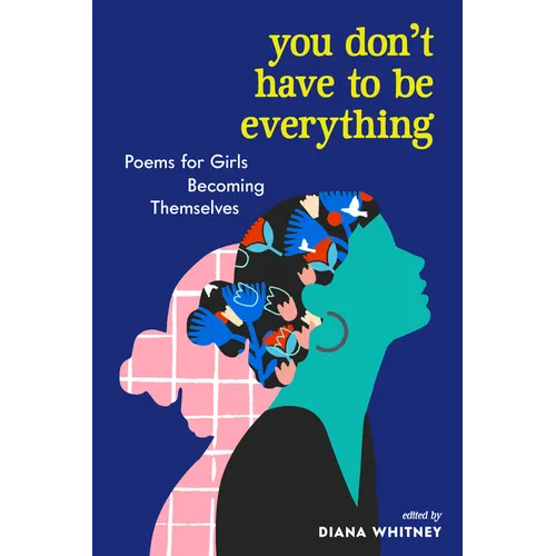 You Don't Have to Be Everything: Poems for Girls Becoming Themselves