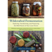 Wildcrafted Fermentation: Exploring, Transforming, and Preserving the Wild Flavors of Your Local Terroir