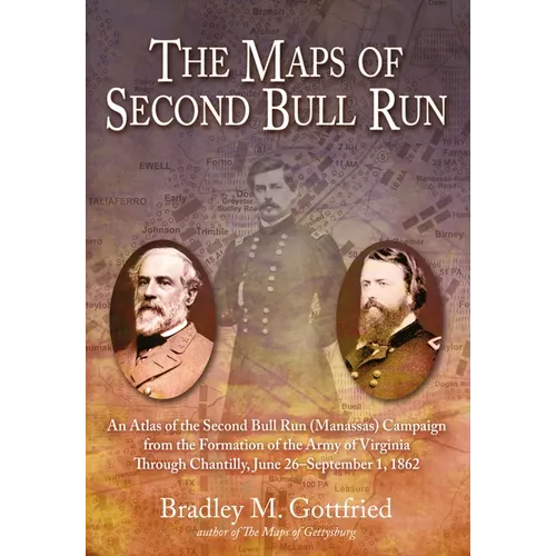 The Maps of Second Bull Run: An Atlas of the Second Bull Run (Manassas) Campaign from the Formation of the Army of Virginia Through Chantilly, June 26