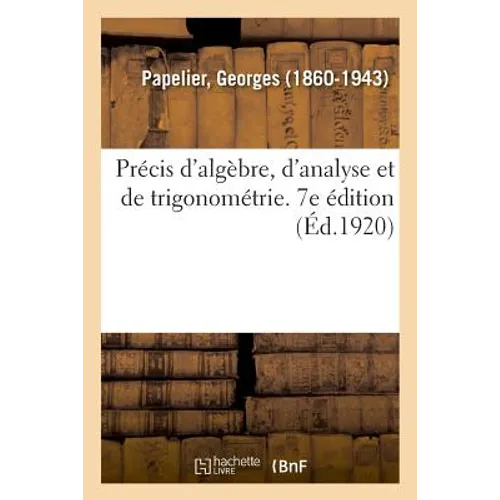 Précis d'Algèbre, d'Analyse Et de Trigonométrie À l'Usage Des Élèves de Mathématiques Spéciales