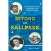 Beyond the Ballpark: The Honorable, Immoral, and Eccentric Lives of Baseball Legends