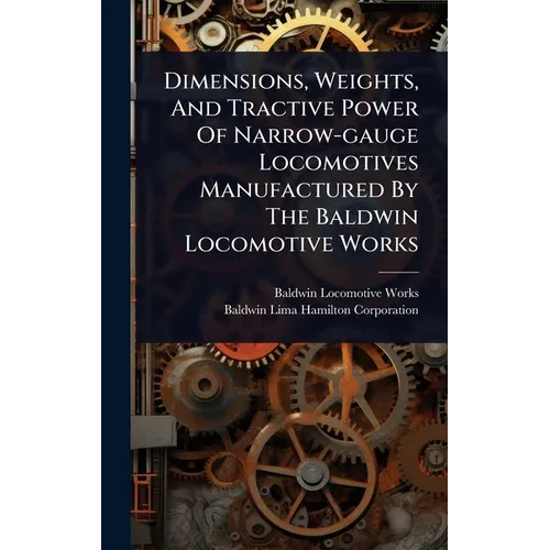 Dimensions, Weights, And Tractive Power Of Narrow-gauge Locomotives Manufactured By The Baldwin Locomotive Works
