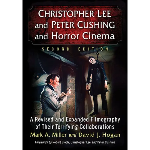Christopher Lee and Peter Cushing and Horror Cinema: A Revised and Expanded Filmography of Their Terrifying Collaborations, 2D Ed.