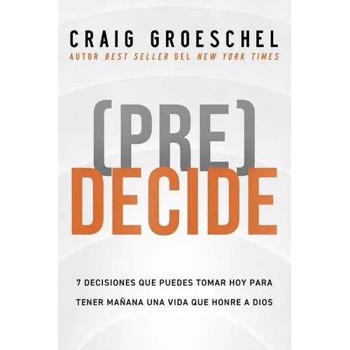 (Pre)Decide: 7 Decisiones Que Puedes Tomar Hoy Para La Vida Que Quieres Vivir Mañana