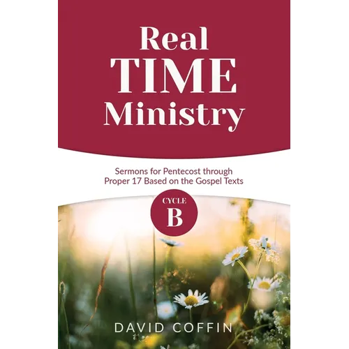 Real Time Ministry: Cycle B Sermons for Pentecost through Proper 17 Based on the Gospel Texts