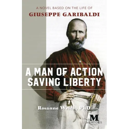 A Man of Action Saving Liberty: A Novel Based on the Life of Giuseppe Garibaldi