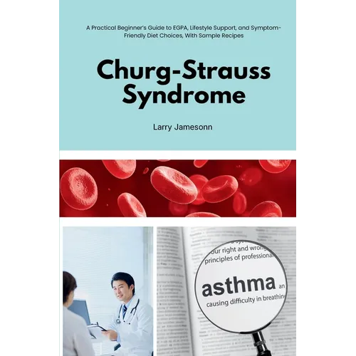 Churg-Strauss Syndrome: A Practical Beginner's Guide to EGPA, Lifestyle Support, and Symptom-Friendly Diet Choices, With Sample Recipes