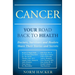 Cancer: Your Road Back To Health: Doctors, Survivors And Healers Share Their Stories And Secrets