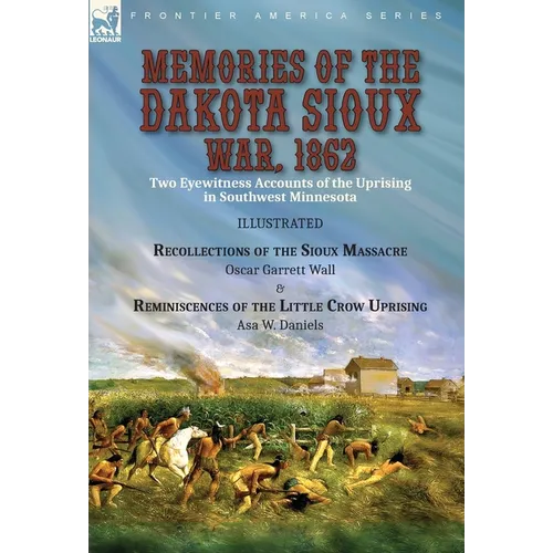 Memories of the Dakota Sioux War, 1862: Two Eyewitness Accounts of the Uprising in Southwest Minnesota----Recollections of the Sioux Massacre by Oscar