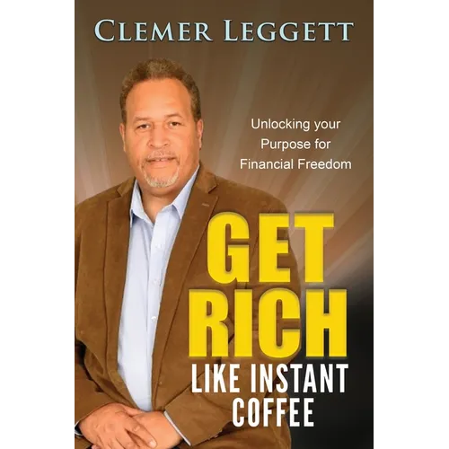 Get Rich Like Instant Coffee: Unlocking Your Purpose for Financial Freedom