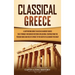 Classical Greece: A Captivating Guide to an Era in Ancient Greece That Strongly Influenced Western Civilization, Starting from the Persian Wars and Ri