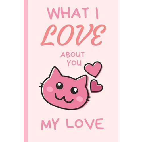 What I Love You About You My Love: Lovely Valentines Day Gift for Him with 52 Reasons for Your Love, Fill in Empty Spaces