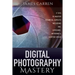 Digital Photography Mastery: 9 Tips to Master Technical Aspects Including ISO, Exposure, Metering, And Shutter Speed