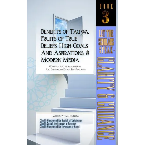 Benefits of Taqwa, Fruits of True Beliefs, High Goals and Aspirations, and Modern Media: Let the Scholars Speak- Clarity and Guidance (Book 3)