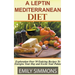 A Leptin Mediterranean Diet Exploration Over 50 Enticing Recipes To Energise Your Day and Excite Your Palate
