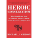 Heroic Conservatism: Why Republicans Need to Embrace America's Ideals (and Why They Deserve to Fail If They Don't)