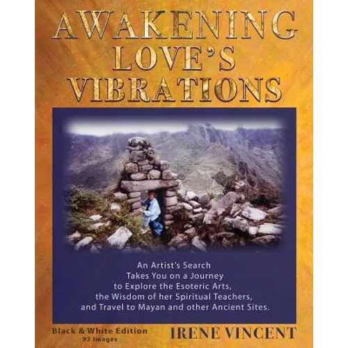 Awakening Love's Vibrations: An Artist's Search Takes You on a Journey to Explore the Esoteric Arts, the Wisdom of her Spiritual Teachers, and Travel