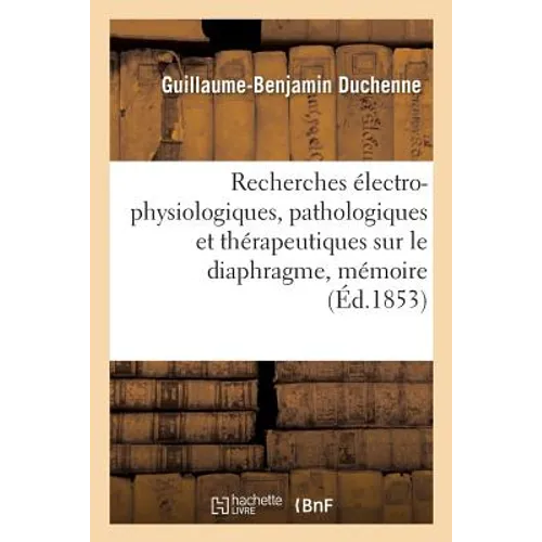 Recherches Électro-Physiologiques, Pathologiques Et Thérapeutiques Sur Le Diaphragme, Mémoire: Académie Impériale Des Sciences Et À l'Académie Impéria