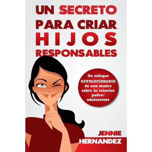 Un Secreto Para Criar Hijos Responsables: Un enfoque revolucionario de una madre sobre la relación padre/adolescente
