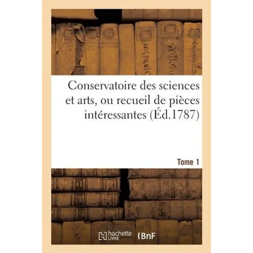 Conservatoire Des Sciences Et Arts, Ou Recueil de Pièces Intéressantes. Tome 1: Sur Les Antiquités La Mythologie, La Peinture, La Musique, ...