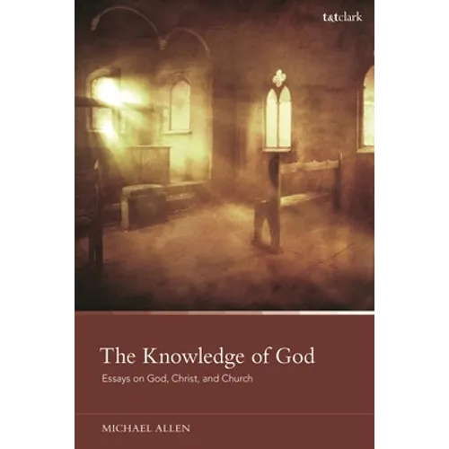 The Knowledge of God: Essays on God, Christ, and Church
