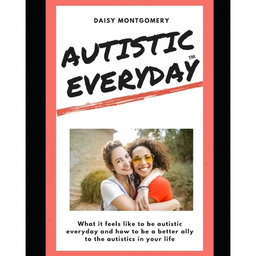 Autistic Everyday: What it feels like to be autistic everyday, and how to be a better ally to the autistics in your life