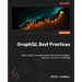 GraphQL Best Practices: Gain hands-on experience with schema design, security, and error handling