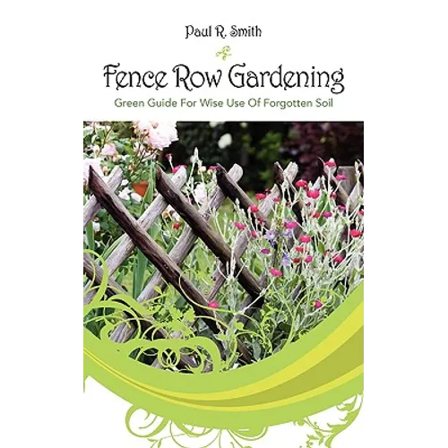 Fence Row Gardening: Green Guide For Wise Use Of Forgotten Soil