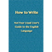 How to Write: Not Your Usual User's Guide to the English Language