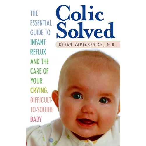 Colic Solved: The Essential Guide to Infant Reflux and the Care of Your Crying, Difficult-to- Soothe Baby