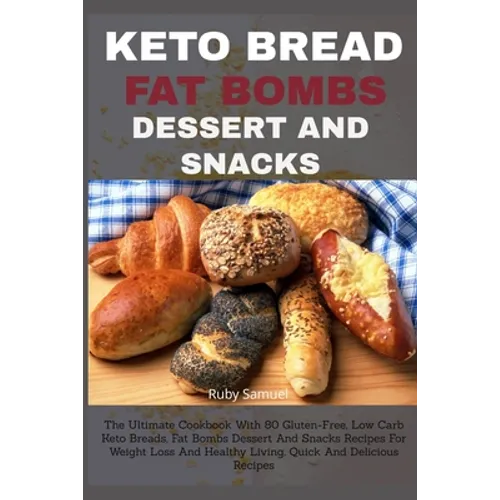 Keto Bread Fat Bombs Dessert and Snacks: The Ultimate Cookbook With 80 Gluten-Free, Low Carb Keto Breads, Fat Bombs Dessert And Snacks Recipes For Wei
