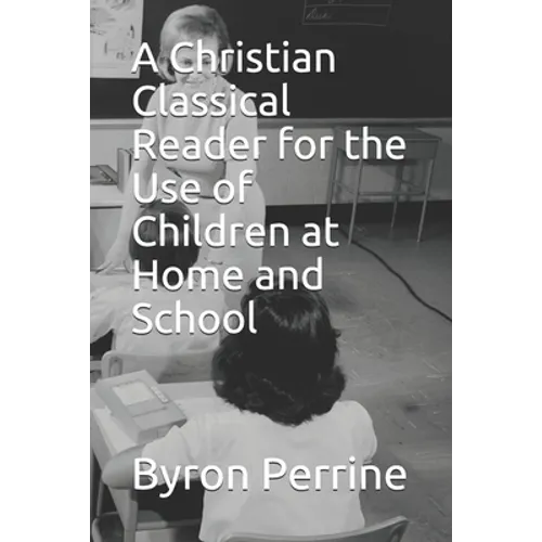 A Christian Classical Reader for the Use of Children at Home and School